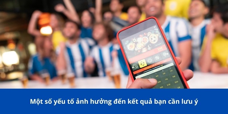 Một số yếu tố ảnh hưởng đến kết quả bạn cần lưu ý