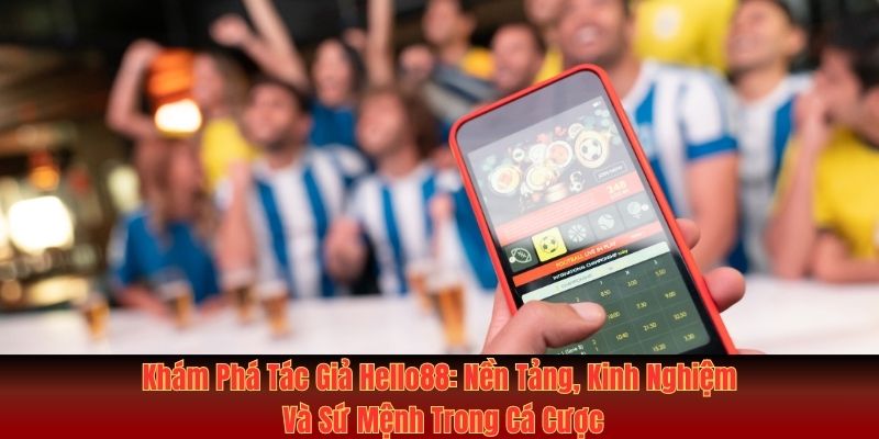 Tác giả Hello88: sứ mệnh trong ngành cá cược