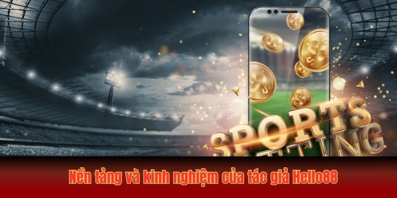 Nền tảng và kinh nghiệm của tác giả Hello88
