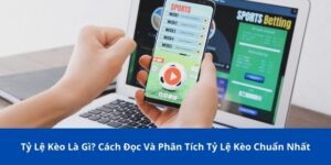 Tỷ Lệ Kèo Là Gì? Cách Đọc Và Phân Tích Tỷ Lệ Kèo Chuẩn Nhất