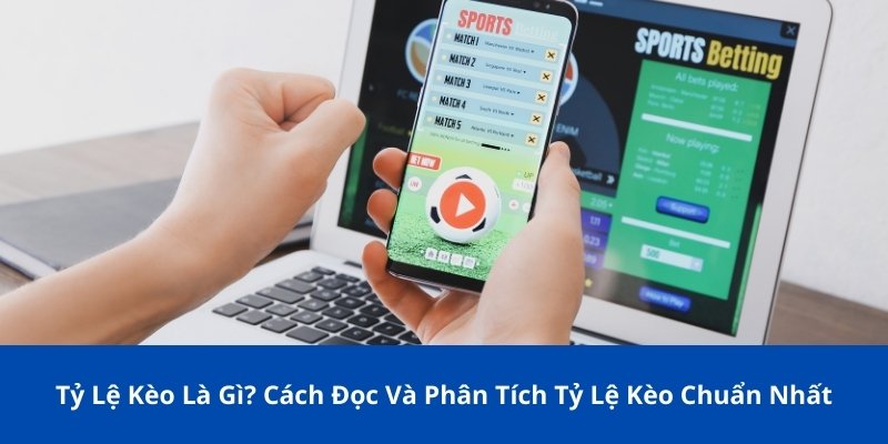 Tỷ Lệ Kèo Là Gì? Cách Đọc Và Phân Tích Tỷ Lệ Kèo Chuẩn Nhất
